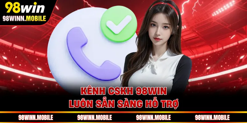 Kênh CSKH 98WIN luôn sẵn sàng hỗ trợ